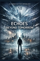 ECHOES BEYOND TOMORROW: A Science Fiction Anthology B0GW2Z89QT Book Cover