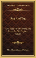 Rag And Tag: Or A Plea For The Waifs And Strays Of Old England 1240903219 Book Cover
