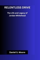 Relentless drive: The Life and Legacy of Jordan Whitehead B0DSZRQ476 Book Cover