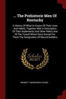 The prehistoric men of Kentucky : a history of what is known of their lives and habits... 0343559579 Book Cover