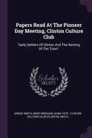 Papers Read At The Pioneer Day Meeting, Clinton Culture Club: "early Settlers Of Clinton And The Naming Of The Town" 1378290925 Book Cover