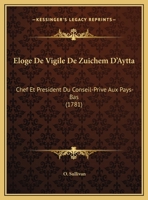 Eloge De Vigile De Zuichem D'Aytta: Chef Et President Du Conseil-Prive Aux Pays-Bas (1781) 1272066495 Book Cover