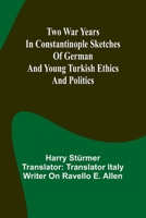 Two war years in Constantinople sketches of German and Young Turkish ethics and politics 9362927470 Book Cover