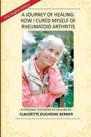 A Journey of Healing: How I Cured Myself of Rheumatoid Arthritis: A Personal Testimony of Healing By: Claudette Duchesne Berner 1494466600 Book Cover