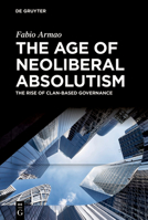 The Age of Neoliberal Absolutism: The Rise of Clan-Based Governance 3111381757 Book Cover