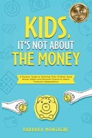 Kids, It's Not About the Money: A Parents' Guide to Teaching Their Children Good Money Habits and Personal Finance to Reach Financial Independence 1913206653 Book Cover