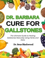 Dr. Barbara Cure For Gallstones: The Ultimate Guide To Healing Gallstones Naturally Using Herbs And Diets B0FN7S1GDR Book Cover