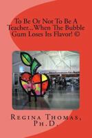 To Be Or Not To Be A Teacher...When The Bubble Gum Loses Its Flavor 1537326449 Book Cover
