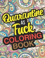 Quarantine As Fuck Coloring Book: An Activity Book For Adults During Self-Quarantine And Isolation B0863TVNW5 Book Cover