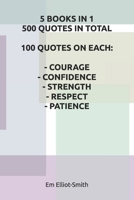 5 BOOKS IN 1, 500 QUOTES IN TOTAL: 100 QUOTES ON EACH - COURAGE - CONFIDENCE - STRENGTH - RESPECT - PATIENCE 1980794189 Book Cover