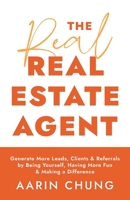 The Real Real Estate Agent: Generate More Leads, Clients, and Referrals by Being Yourself, Having More Fun, and Making a Difference 154453633X Book Cover