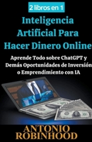 2 libros en 1 Inteligencia Artificial Para Hacer Dinero Online Aprende Todo sobre ChatGPT y Demás Oportunidades de Inversión o Emprendimiento con IA (Spanish Edition) B0CNG7XTGD Book Cover