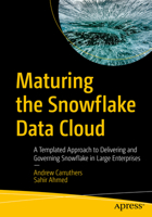 Maturing the Snowflake Data Cloud: A Templated Approach to Delivering and Governing Snowflake in Large Enterprises 1484293398 Book Cover