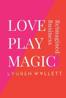 Love Play Magic: Business Reimagined B08Z44S6ZL Book Cover