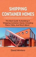 Shipping Container Homes: The best guide to building a shipping container home, including plans, FAQs, and much more! 1925989240 Book Cover