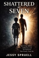 Shattered at Seven: Surviving Abuse, Addiction, and the Darkness That Nearly Took Me B0GRTPR6LK Book Cover