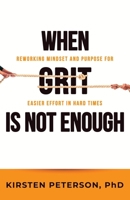 When GRIT is Not Enough: Reworking Mindset and Purpose for Easier Effort in Hard Times 1922357456 Book Cover