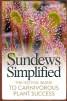 Sundews Simplified: The No-Fail Guide to Carnivorous Plant Success (Carnivorous Plant Success Series) B0GMBYJ1C1 Book Cover