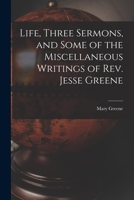 Life, Three Sermons, and Some of the Miscellaneous Writings of Rev. Jesse Greene 1013469054 Book Cover