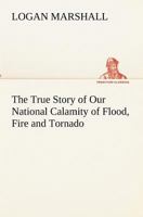 The true story of our national calamity of flood, fire and tornado: the appalling loss of life, the terrible suffering of the homeless, the struggles for safety, and the noble heroism of those who ris 101787610X Book Cover