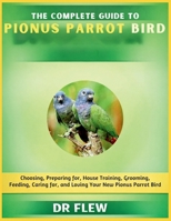 THE COMPLETE GUIDE TO PIONUS PARROT BIRD: CHOOSING, PREPARING FOR, HOUSE TRAINING, GROOMING, FEEDING, CARING FOR AND LOVING YOUR NEW PIONUS PARROT BIRD B0H14JT368 Book Cover