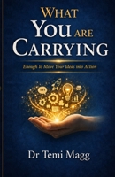 What You Are Carrying: Enough to Move Your Ideas into Action 1066660816 Book Cover