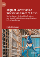 Migrant Construction Workers in Times of Crisis: Worker Agency, (Im)mobility Practices and Masculine Identities among Albanians in Southern Europe 3031187970 Book Cover