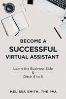 Become a Successful Virtual Assistant: Learn the Business Side & Ditch 9 to 5 1728689678 Book Cover