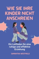 Wie Sie Ihre Kinder nicht anschreien: Ein Leitfaden für eine ruhige und effektive Erziehung (German Edition) B0DZX1SXPK Book Cover
