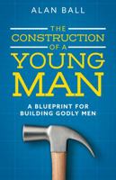 The Construction of a Young Man: A Blueprint for Building Godly Men 0578702274 Book Cover