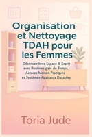 Organisation et Nettoyage TDAH pour les Femmes: Désencombrez Espace & Esprit avec Routines gain de Temps, Astuces Maison Pratiques et Systèmes Apaisants Durables (French Edition) B0FQ5B57HN Book Cover