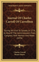 Journal Of Charles Carroll Of Carrollton: During His Visit To Canada, In 1776, As One Of The Commissioners From Congress, With Memoir And Notes 116552810X Book Cover