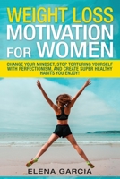 Weight Loss Motivation: for Women!: Change Your Mindset, Stop Torturing Yourself with Perfectionism, and Create Super Healthy Habits You Enjoy! 1913517071 Book Cover