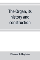 The organ, its history and construction: A comprehensive treatise on the Structure and capabilities of the Organ, with Specifications and suggestive ... a handbook for the Organist and the Amateur 9353895359 Book Cover