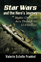 Star Wars and the Hero's Journey: Mythic Character Arcs Through the 12-Film Epic 1476684294 Book Cover