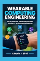 WEARABLE COMPUTING ENGINEERING: Smart sensors, embedded systems, interfaces, and connected devices B0HKLCGHNW Book Cover
