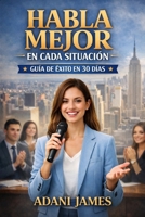 Habla Mejor en Toda Situación: Un manual paso a paso de 30 días para comunicarte con calma, claridad y seguridad (Spanish Edition) B0GTJ5V78B Book Cover