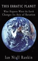 This Erratic Planet: What Happens When the Earth Changes Its Axis of Rotation 1449074693 Book Cover
