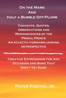 On the Mark and Half a Bubble Off-Plumb - Thoughts, Quotes, Observations, and Reminiscences of the Primal Prince An Eclectic Forward-Looking ... and Some That Don't Yet Exist (Volume) 1698684495 Book Cover