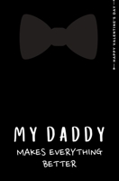 Happy Valentine's Day MY DADDY MAKES EVERYTHING BETTER: Cute and Fun Love - Filled Valentine's Day Gift from Kids For Dad Blank Notebook 1655741306 Book Cover