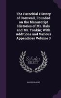 The Parochial History of Cornwall: Founded on the Manuscript Histories of Mr. Hals and Mr. Tonkin; with Additions and Various Appendices 9353604990 Book Cover