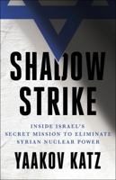 Shadow Strike: Inside Israel's Secret Mission to Eliminate Syrian Nuclear Power 1250191270 Book Cover