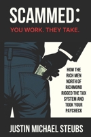 Scammed: You Work. They Take.: How the Rich Men North of Richmond Rigged the Tax System and Took Your Paycheck B0F9YD3JVQ Book Cover
