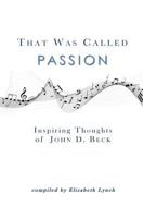 That Was Called Passion: Inspiring Thoughts of John D. Beck 0692704140 Book Cover