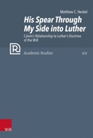 His Spear Through My Side Into Luther: Calvin's Relationship to Luther's Doctrine of the Will 3525501064 Book Cover