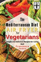 Mediterranean Diet Air Fryer for Vegetarians: Simple and Delicious Recipes for Living Well 1802930418 Book Cover