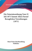 Die Notariatsordnung Vom 25 Juli 1871 Sammt Allen Darauf Bezuglichen Verordnungen (1871) 116835854X Book Cover