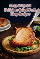 Chop It Up: 92 Delicious Baked Pork Chop Recipes B0CFD4QV62 Book Cover