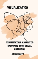 VISUALIZATION: VISUALIZATION: A GUIDE TO UNLOCKING YOUR VISUAL POTENTIAL B0CGC87983 Book Cover