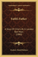 Faith's Father: A Story of Child-Life in London Bye-Ways 1120280397 Book Cover